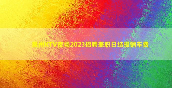 泉州KTV夜场2023招聘兼职日结报销车费